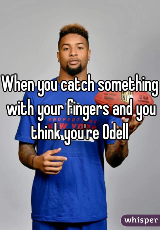 When you catch something with your fingers and you think you're Odell 