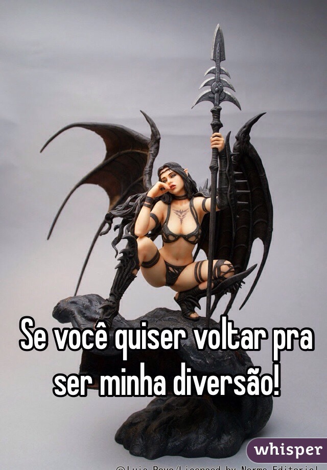 Se você quiser voltar pra ser minha diversão!