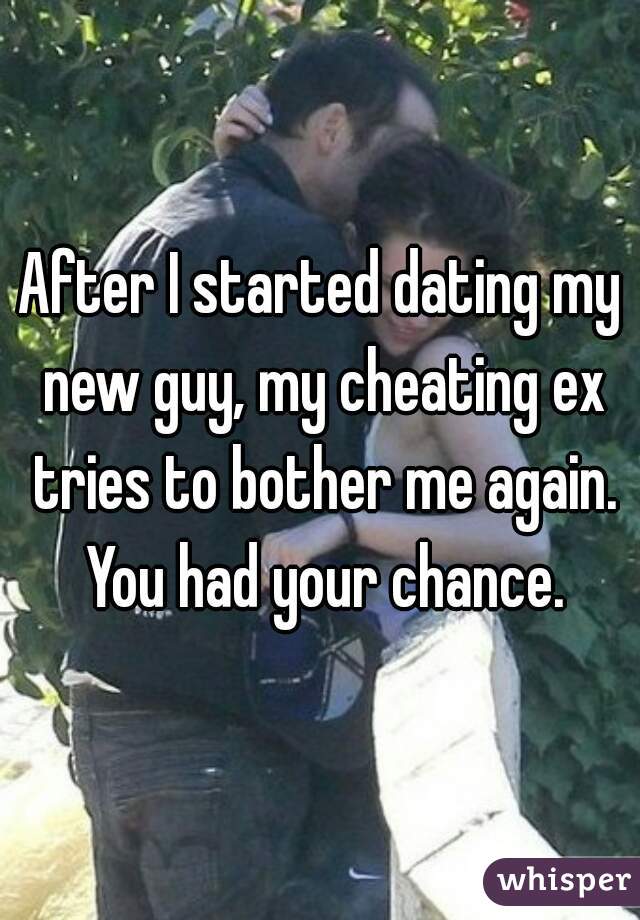 After I started dating my new guy, my cheating ex tries to bother me again. You had your chance.