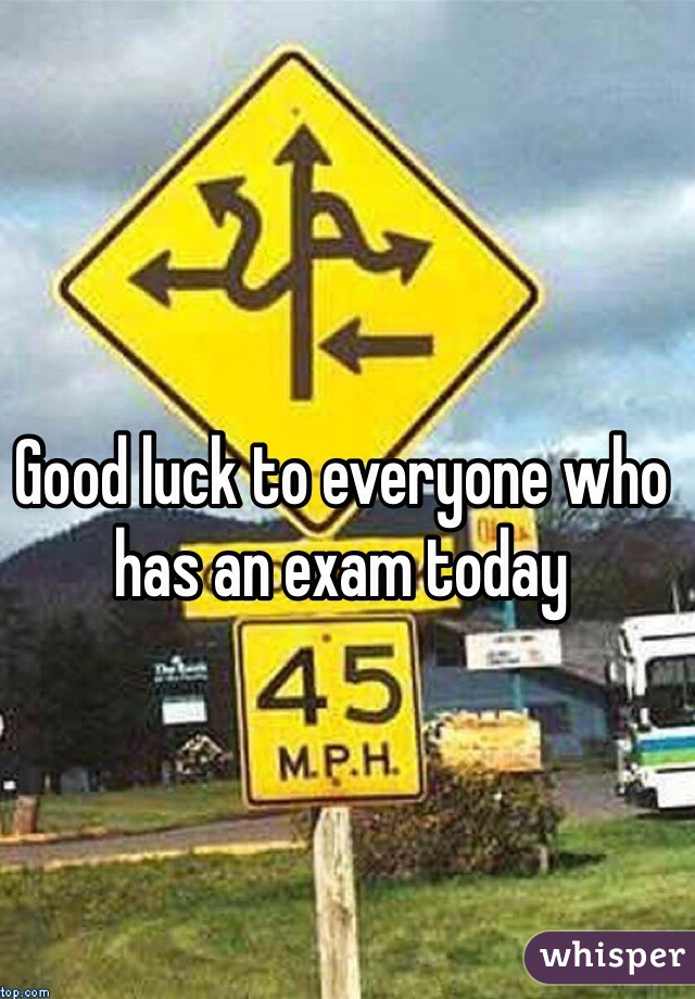 Good luck to everyone who has an exam today