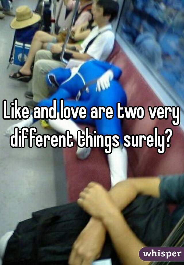 Like and love are two very different things surely? 