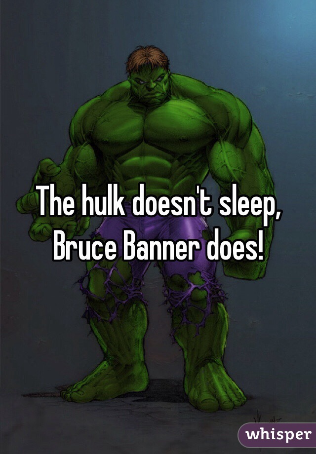 The hulk doesn't sleep, Bruce Banner does!