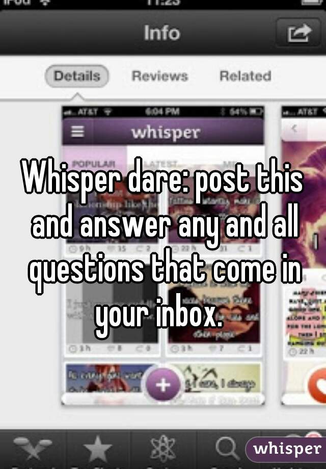 Whisper dare: post this and answer any and all questions that come in your inbox.  