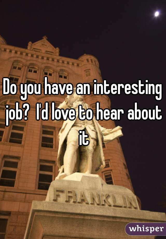 Do you have an interesting job?  I'd love to hear about it