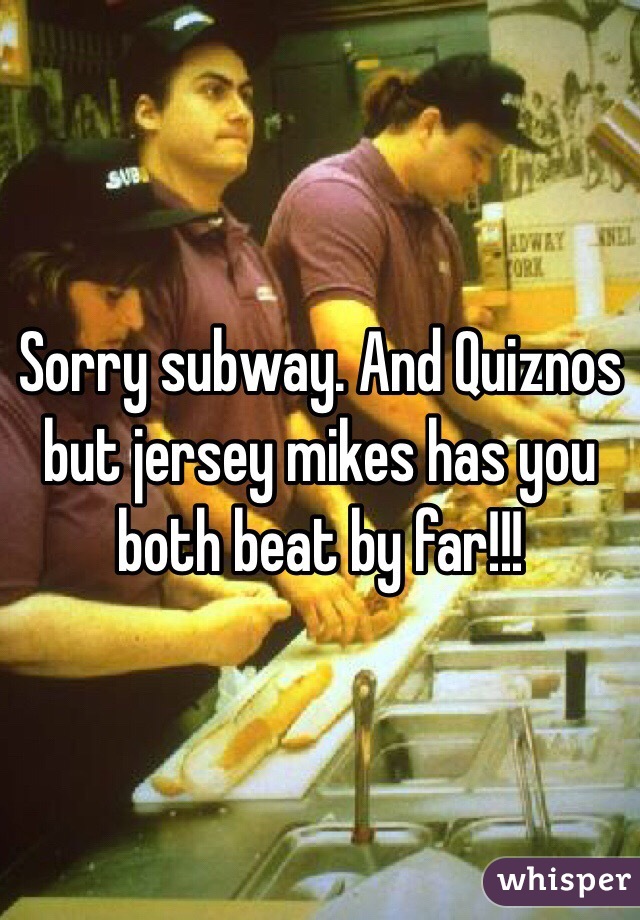 Sorry subway. And Quiznos but jersey mikes has you both beat by far!!! 