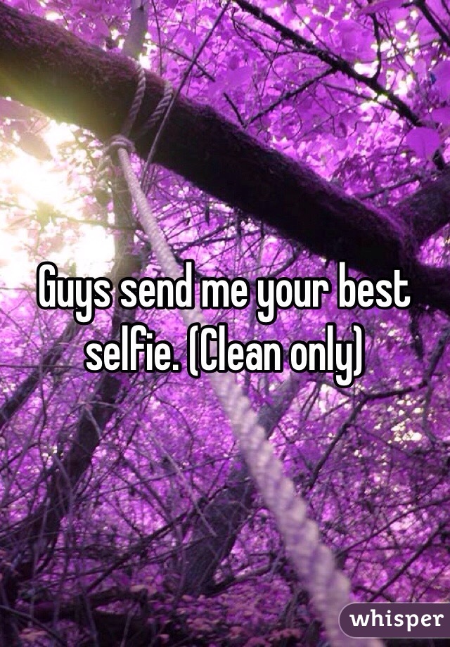 Guys send me your best selfie. (Clean only)