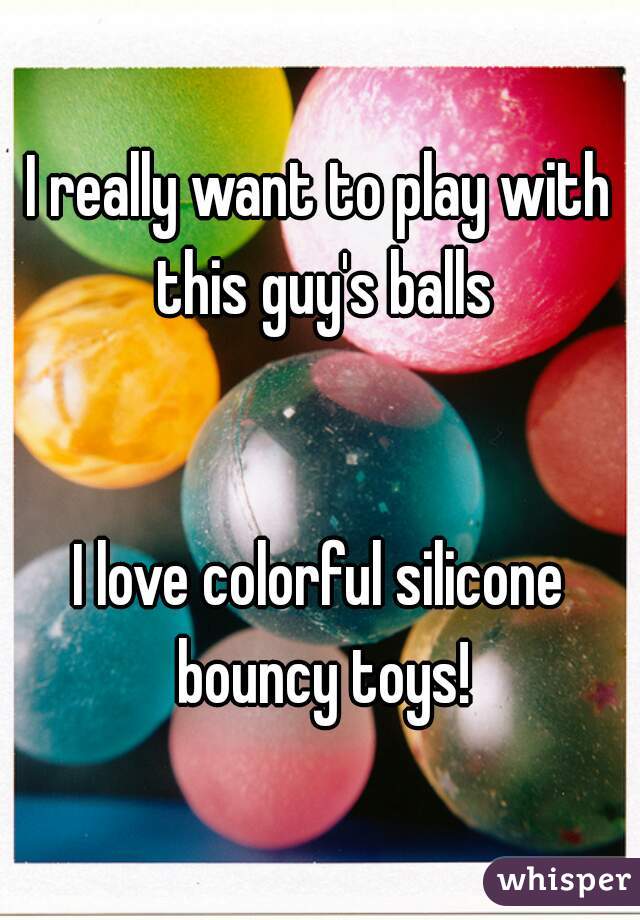 I really want to play with this guy's balls


I love colorful silicone bouncy toys!