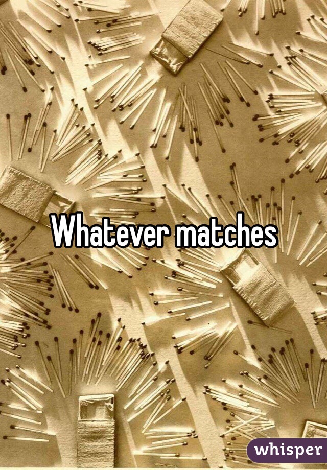 Whatever matches