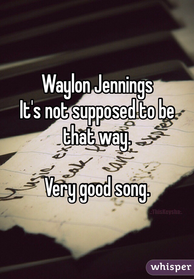 Waylon Jennings 
It's not supposed to be that way. 

Very good song. 