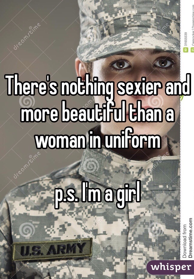 There's nothing sexier and more beautiful than a woman in uniform 

p.s. I'm a girl