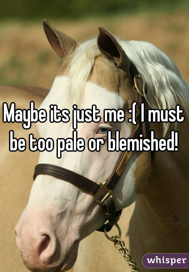 Maybe its just me :( I must be too pale or blemished! 