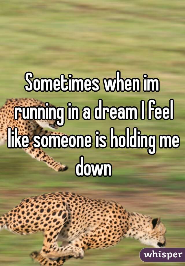 Sometimes when im running in a dream I feel like someone is holding me down