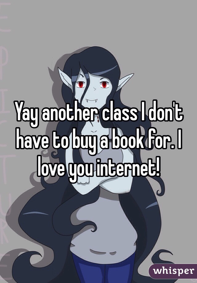 Yay another class I don't have to buy a book for. I love you internet!