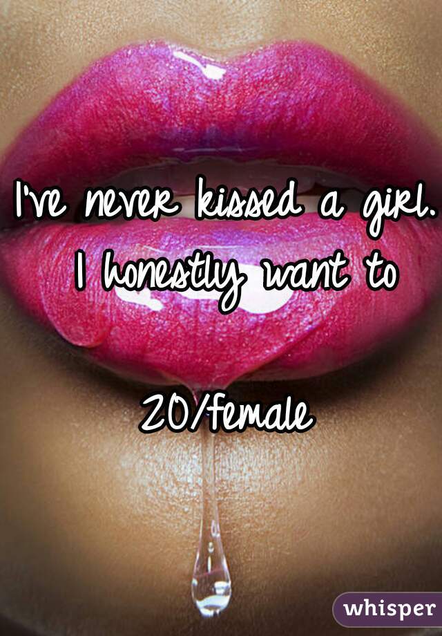 I've never kissed a girl. I honestly want to

20/female