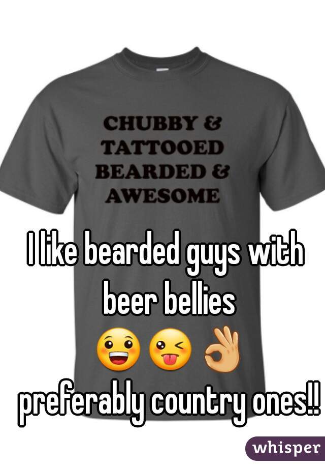 I like bearded guys with beer bellies 😀😜👌 preferably country ones!!