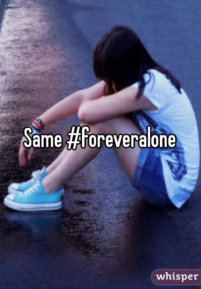 Same #foreveralone