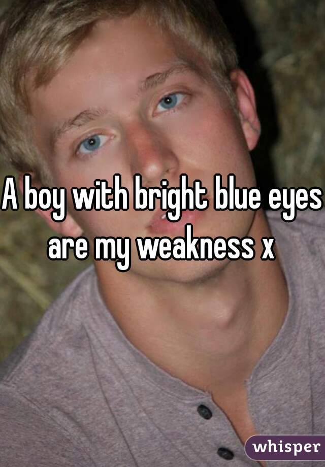 A boy with bright blue eyes are my weakness x 