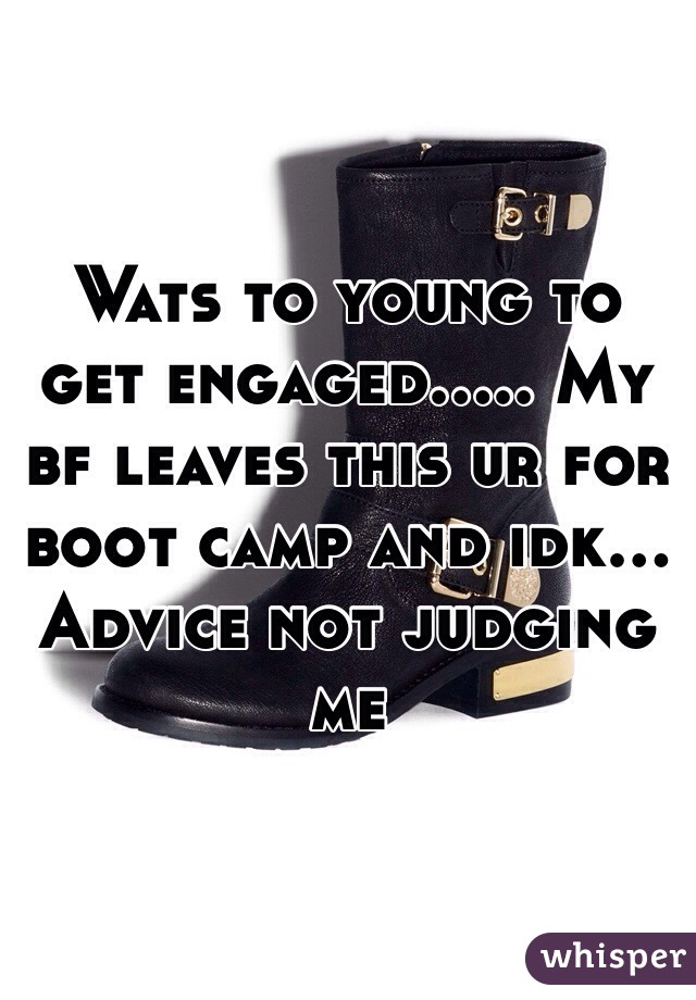 Wats to young to get engaged..... My bf leaves this ur for boot camp and idk... Advice not judging me