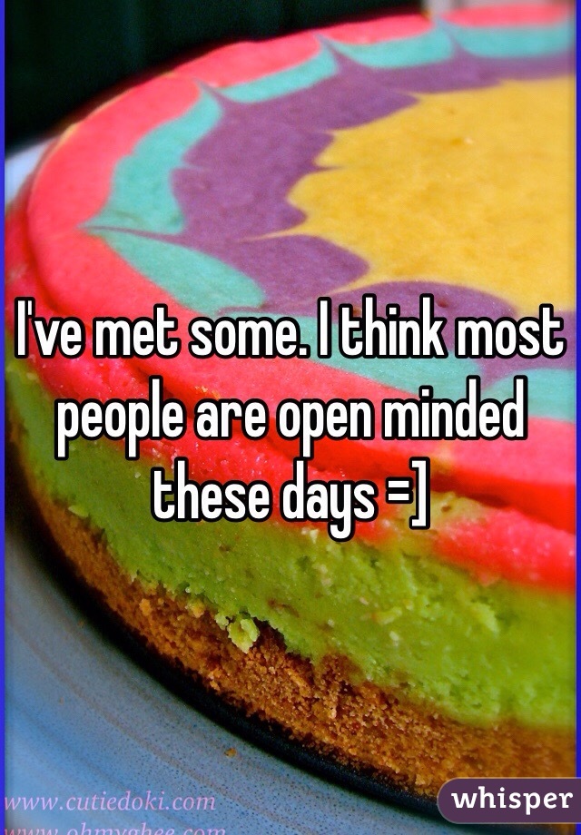 I've met some. I think most people are open minded these days =]