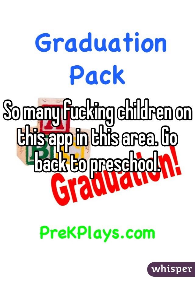 So many fucking children on this app in this area. Go back to preschool. 