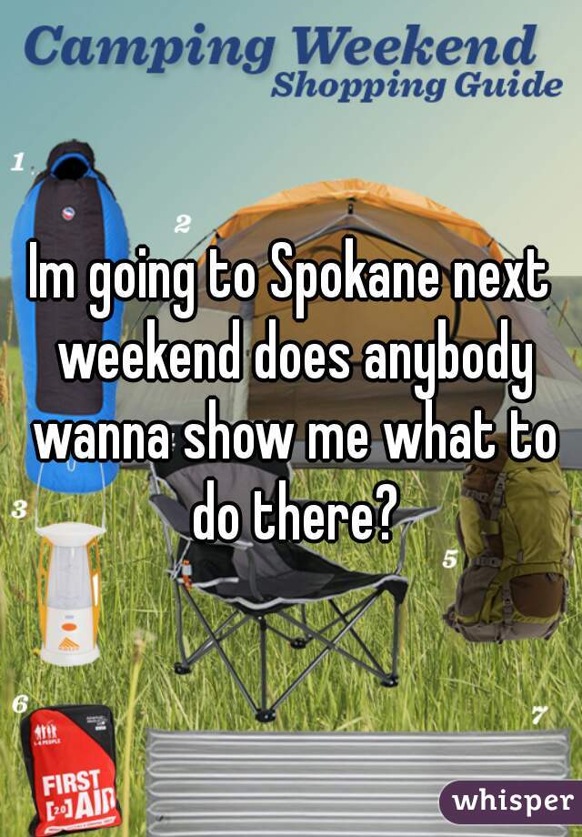 Im going to Spokane next weekend does anybody wanna show me what to do there?