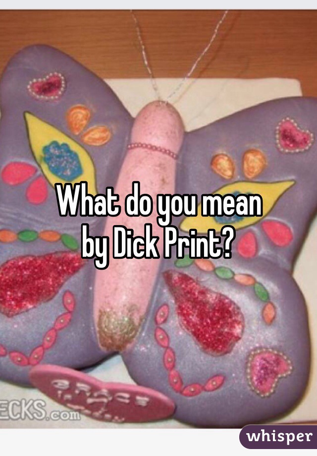 What do you mean
by Dick Print?