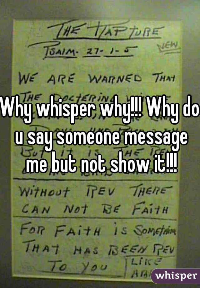 Why whisper why!!! Why do u say someone message me but not show it!!!