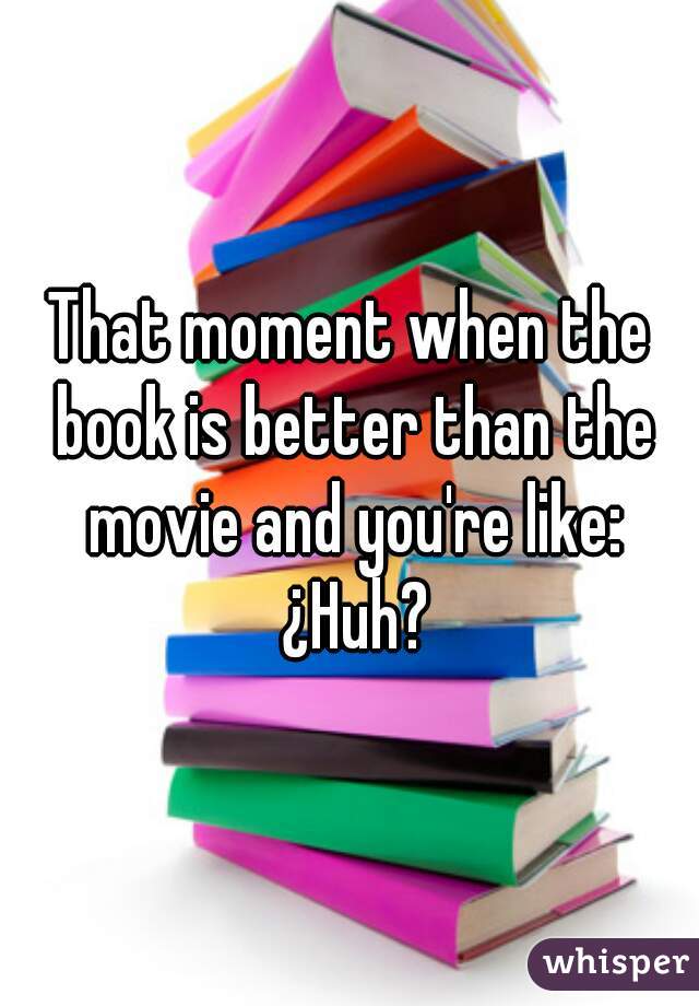 That moment when the book is better than the movie and you're like: ¿Huh?