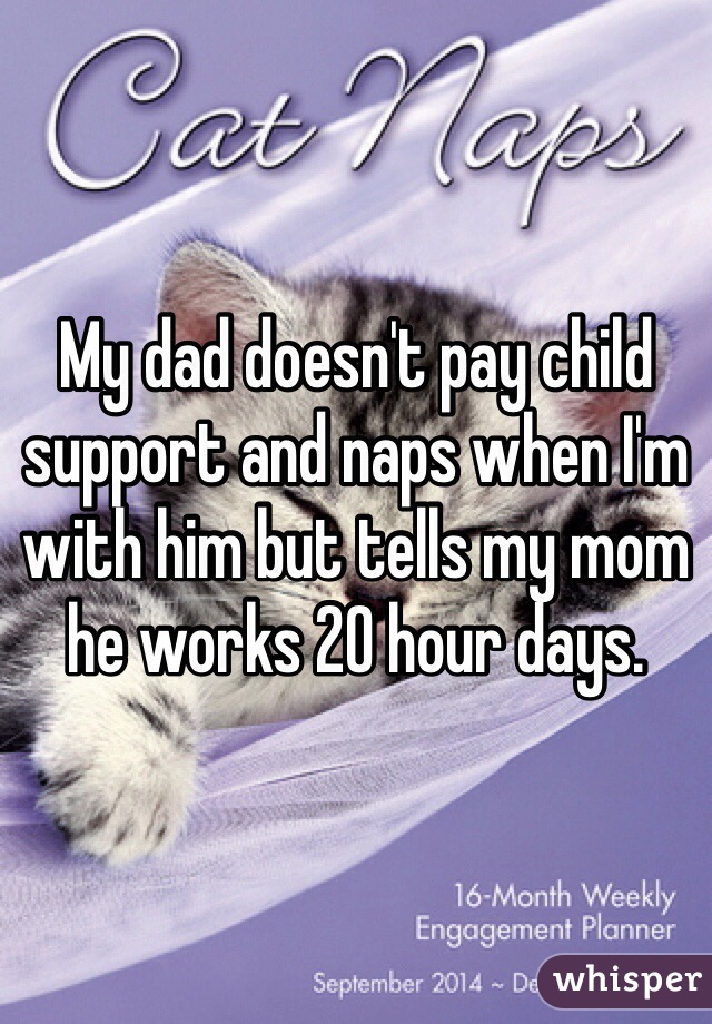 My dad doesn't pay child support and naps when I'm with him but tells my mom he works 20 hour days.