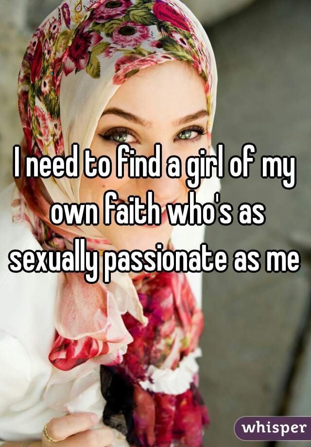 I need to find a girl of my own faith who's as sexually passionate as me 