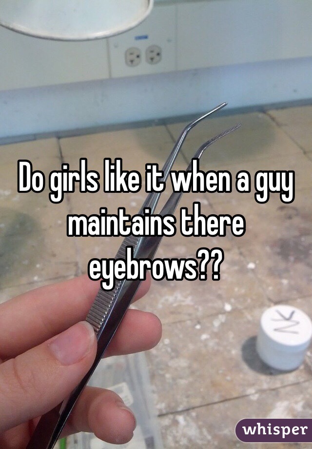 Do girls like it when a guy maintains there eyebrows??