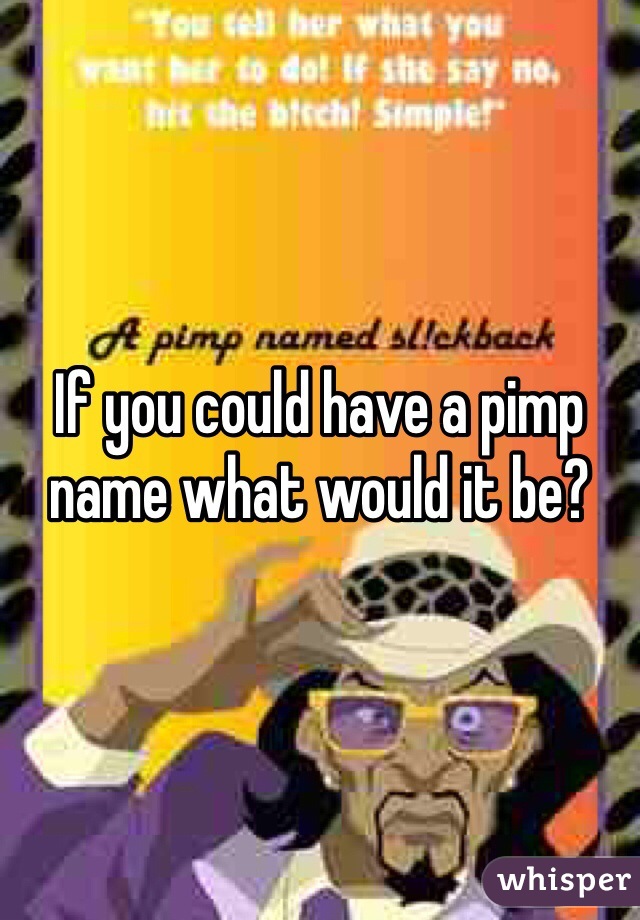 If you could have a pimp name what would it be?