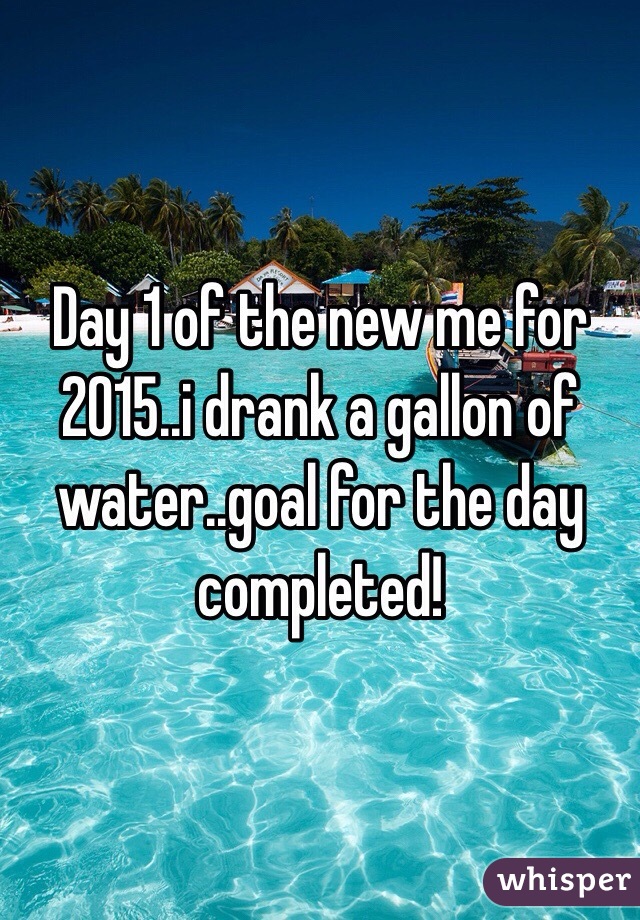 Day 1 of the new me for 2015..i drank a gallon of water..goal for the day completed!