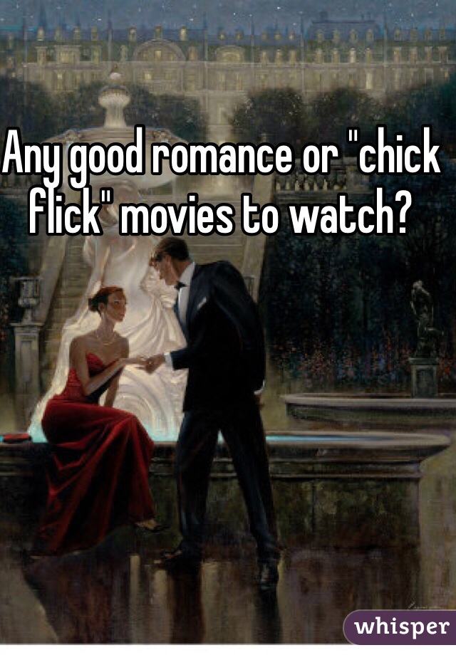 Any good romance or "chick flick" movies to watch? 