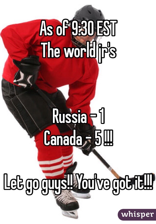 As of 9:30 EST
The world jr's


Russia - 1
Canada - 5 !!!

Let go guys!! You've got it!!!