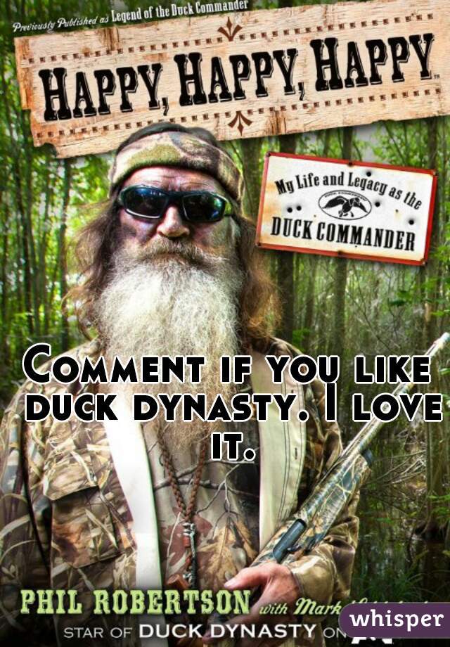 Comment if you like duck dynasty. I love it.