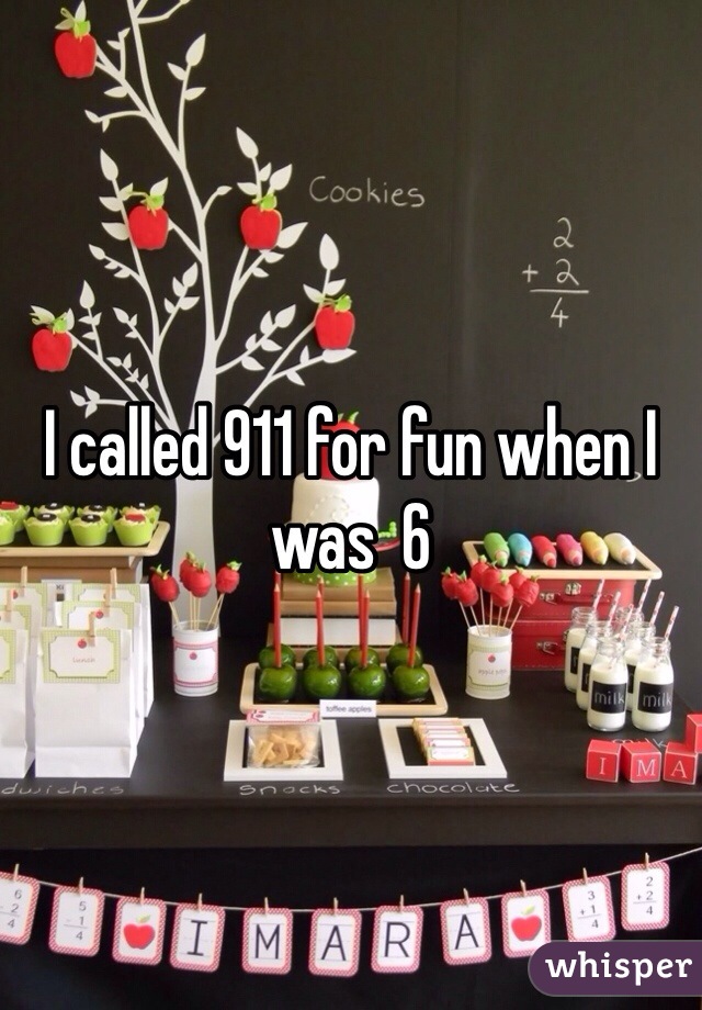 I called 911 for fun when I was  6