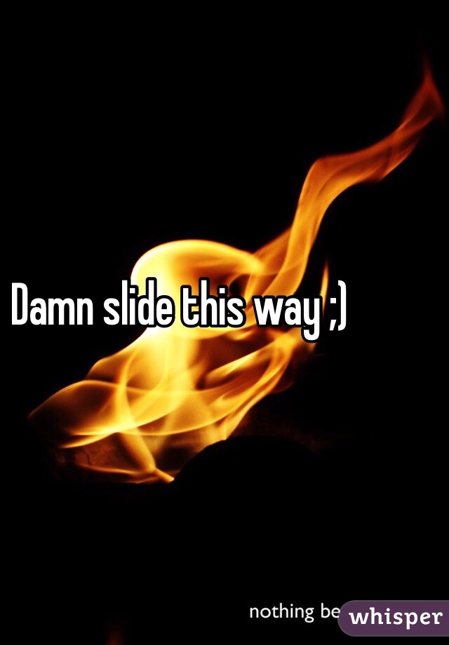 Damn slide this way ;)