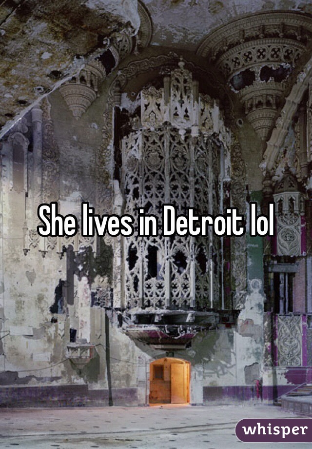 She lives in Detroit lol