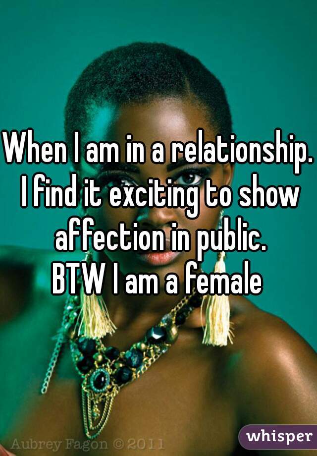 When I am in a relationship. I find it exciting to show affection in public.
BTW I am a female