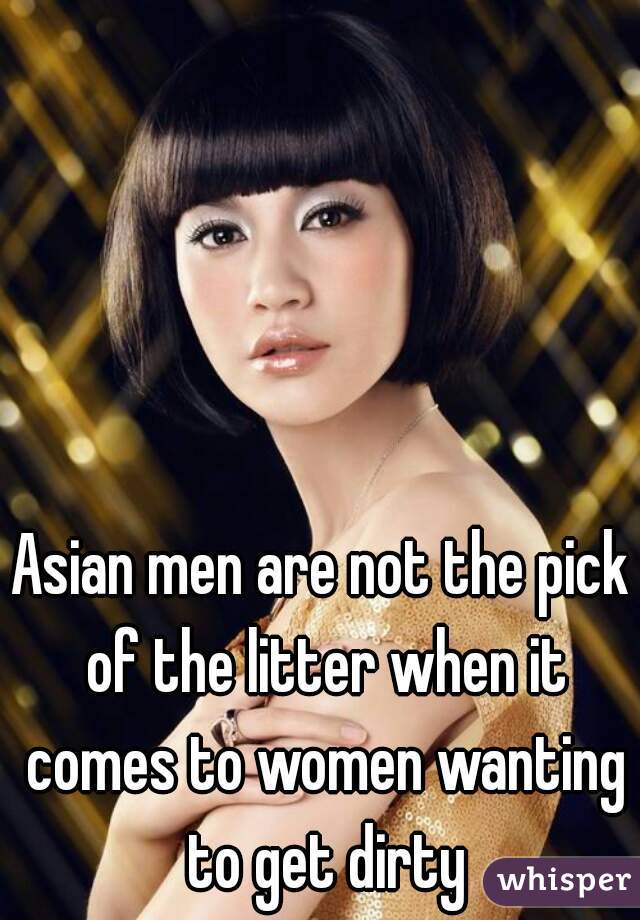 Asian men are not the pick of the litter when it comes to women wanting to get dirty