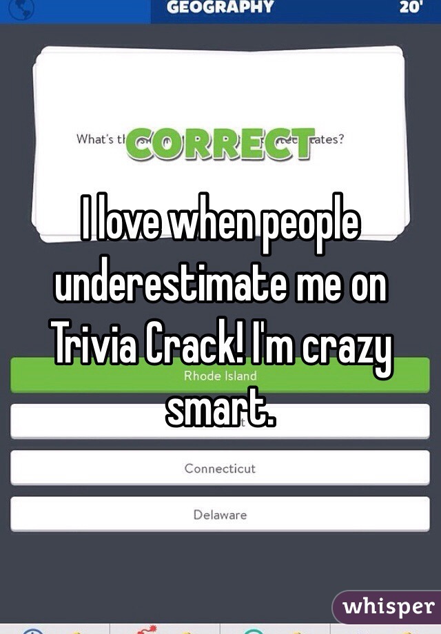 I love when people underestimate me on Trivia Crack! I'm crazy smart. 