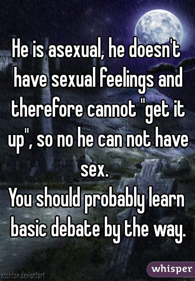 He is asexual, he doesn't have sexual feelings and therefore cannot "get it up", so no he can not have sex.  
You should probably learn basic debate by the way.