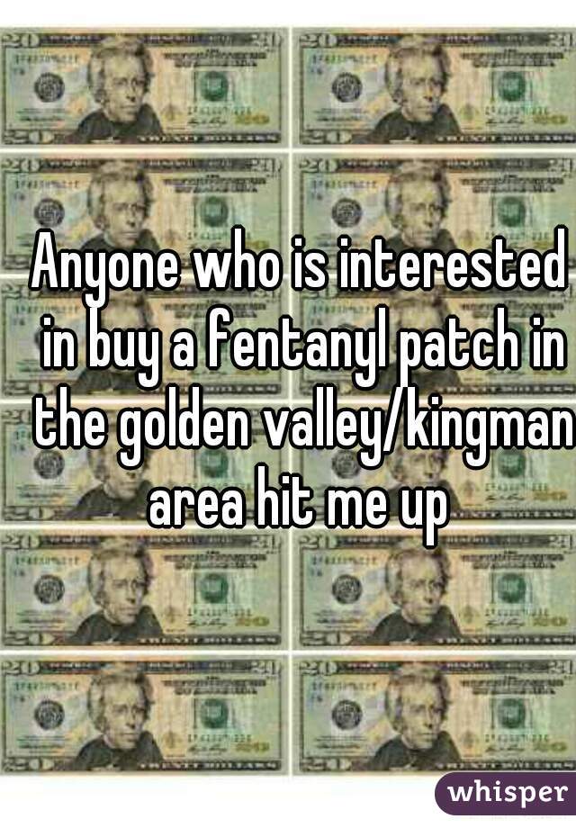 Anyone who is interested in buy a fentanyl patch in the golden valley/kingman area hit me up 