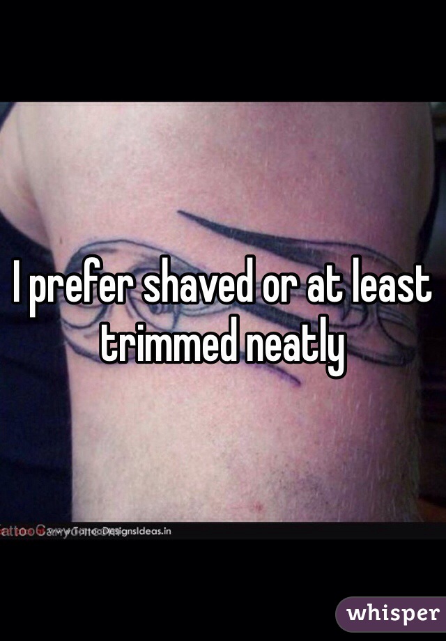 I prefer shaved or at least trimmed neatly