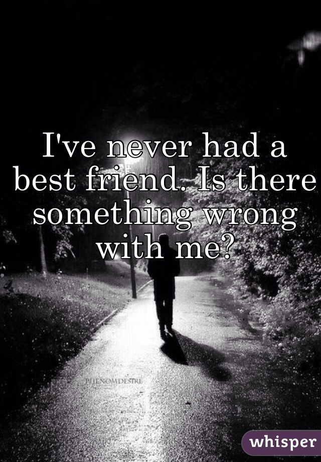 I've never had a best friend. Is there something wrong with me?