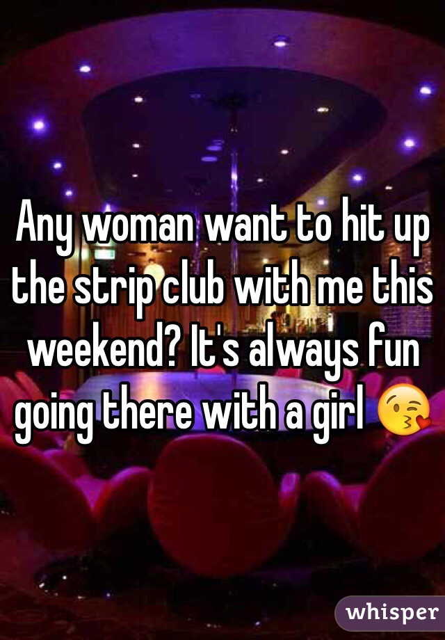 Any woman want to hit up the strip club with me this weekend? It's always fun going there with a girl 😘