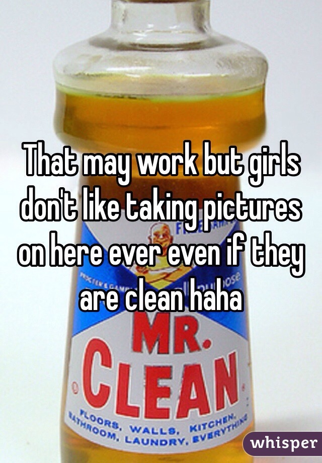 That may work but girls don't like taking pictures on here ever even if they are clean haha