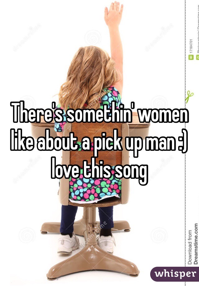 There's somethin' women like about a pick up man :) love this song 