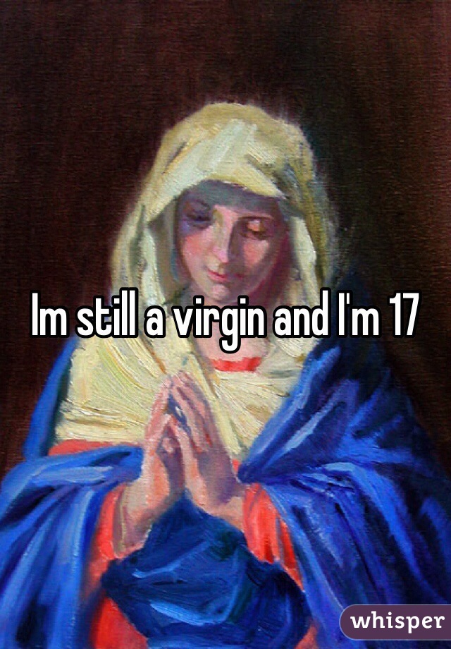 Im still a virgin and I'm 17 